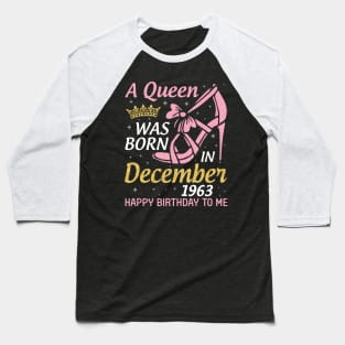 Happy Birthday To Me 57 Years Old Nana Mom Aunt Sister Daughter A Queen Was Born In December 1963 Baseball T-Shirt